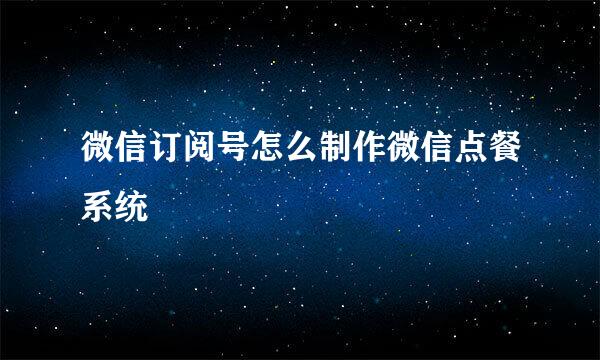 微信订阅号怎么制作微信点餐系统