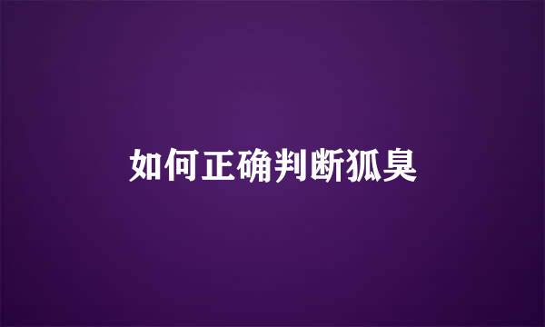 如何正确判断狐臭