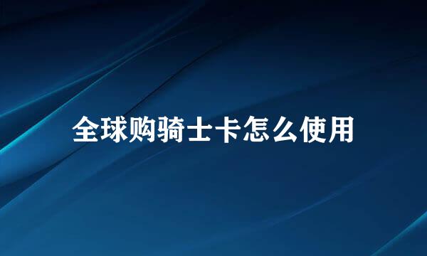 全球购骑士卡怎么使用