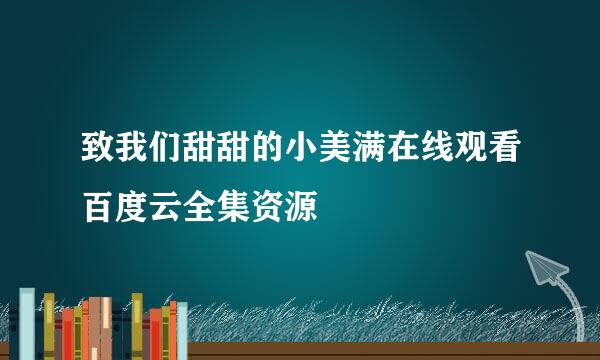 致我们甜甜的小美满在线观看百度云全集资源