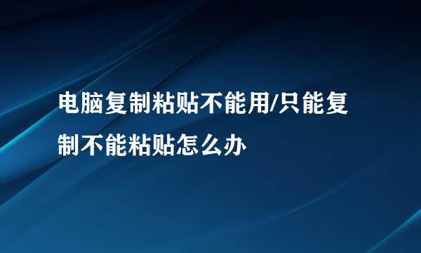 电脑复制粘贴不能用/只能复制不能粘贴怎么办