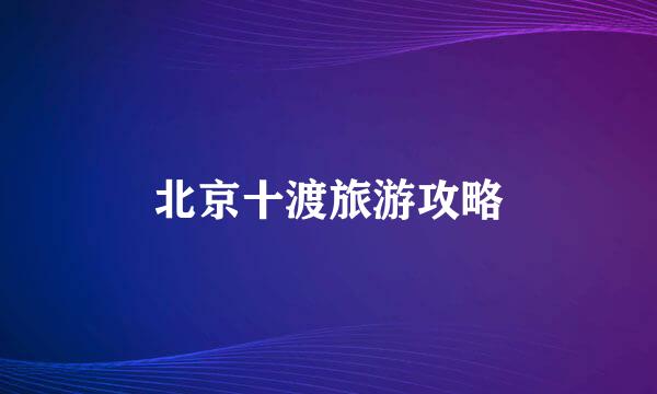 北京十渡旅游攻略