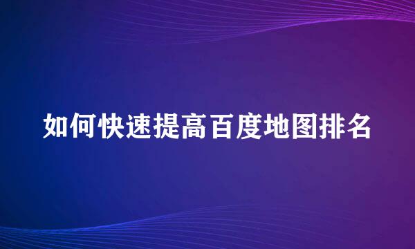 如何快速提高百度地图排名