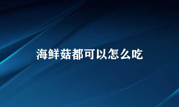 海鲜菇都可以怎么吃