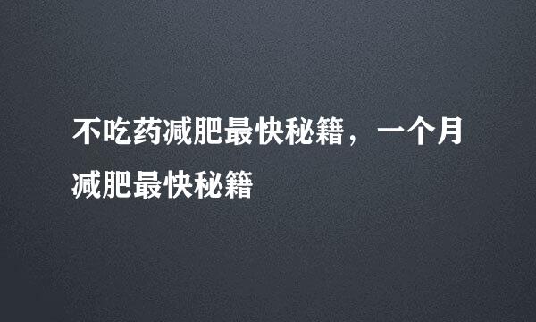 不吃药减肥最快秘籍，一个月减肥最快秘籍
