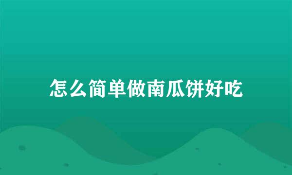 怎么简单做南瓜饼好吃