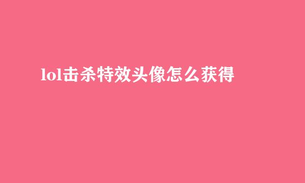 lol击杀特效头像怎么获得