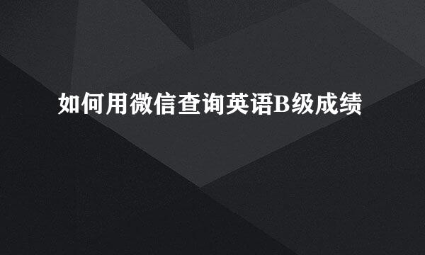 如何用微信查询英语B级成绩