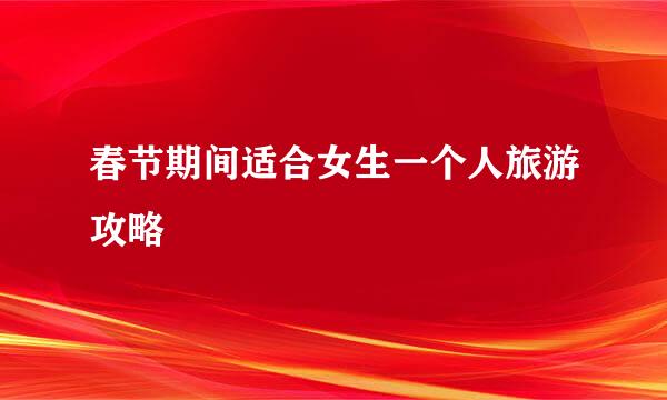 春节期间适合女生一个人旅游攻略