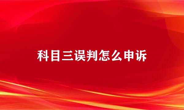 科目三误判怎么申诉
