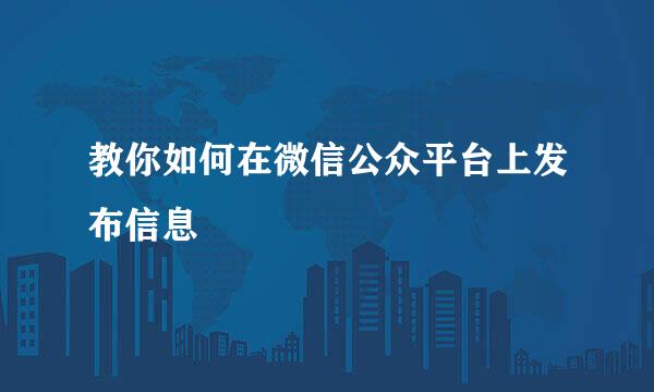 教你如何在微信公众平台上发布信息