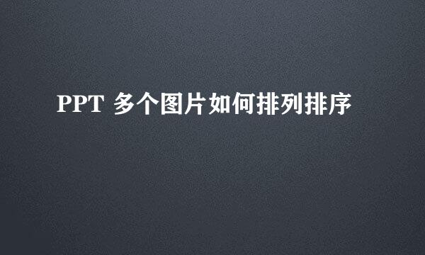 PPT 多个图片如何排列排序