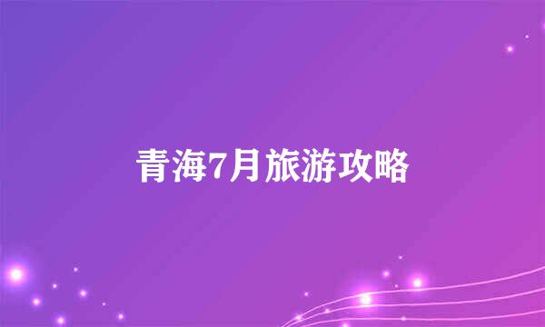 青海7月旅游攻略