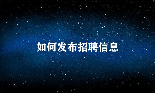 如何发布招聘信息