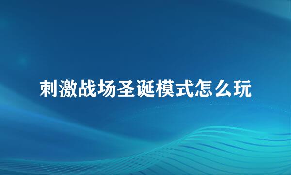 刺激战场圣诞模式怎么玩