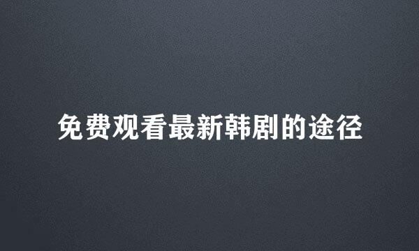 免费观看最新韩剧的途径