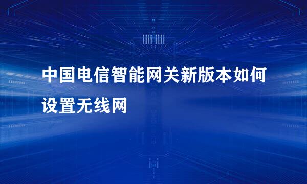 中国电信智能网关新版本如何设置无线网