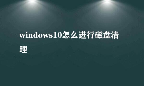 windows10怎么进行磁盘清理