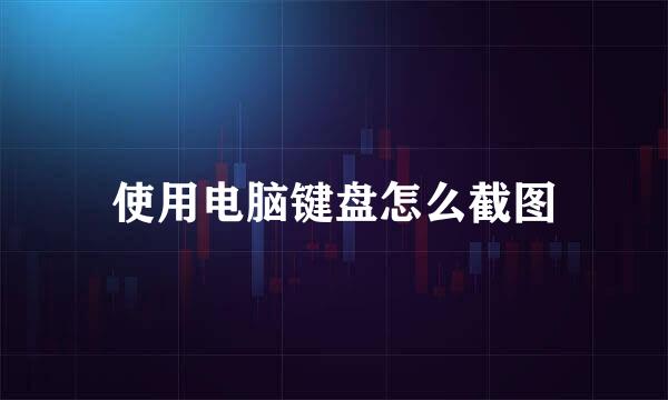 使用电脑键盘怎么截图