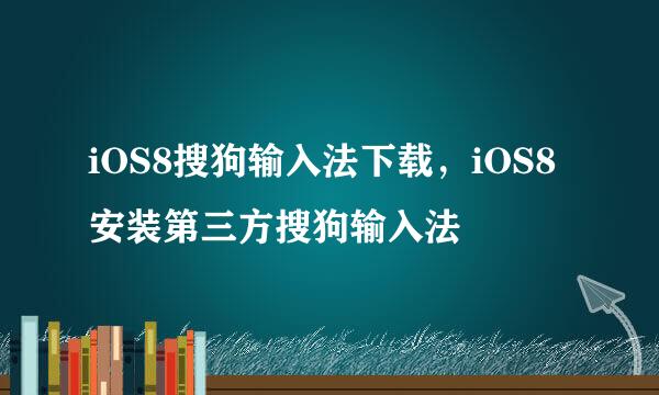 iOS8搜狗输入法下载，iOS8安装第三方搜狗输入法