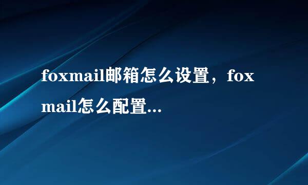 foxmail邮箱怎么设置，foxmail怎么配置qq邮箱