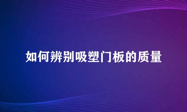 如何辨别吸塑门板的质量