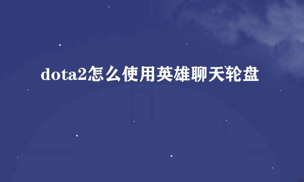 dota2怎么使用英雄聊天轮盘