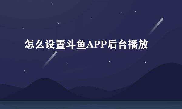 怎么设置斗鱼APP后台播放