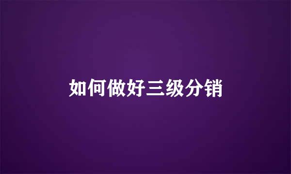 如何做好三级分销