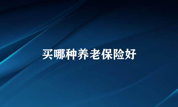 买哪种养老保险好