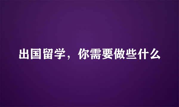 出国留学，你需要做些什么