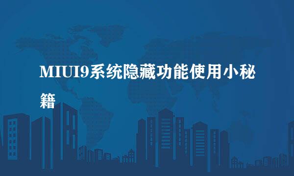 MIUI9系统隐藏功能使用小秘籍