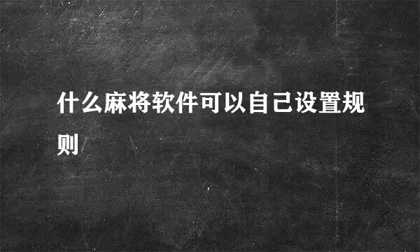 什么麻将软件可以自己设置规则