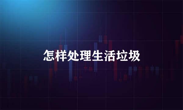 怎样处理生活垃圾