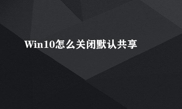 Win10怎么关闭默认共享