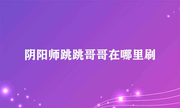 阴阳师跳跳哥哥在哪里刷