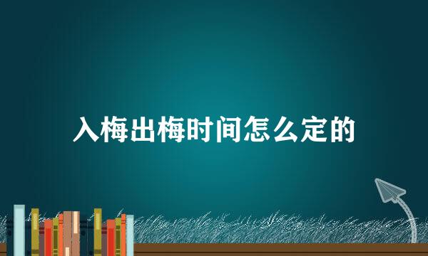 入梅出梅时间怎么定的