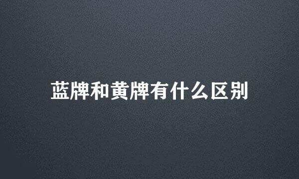 蓝牌和黄牌有什么区别