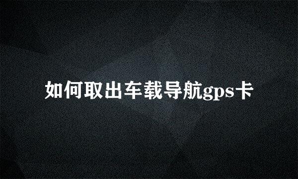 如何取出车载导航gps卡
