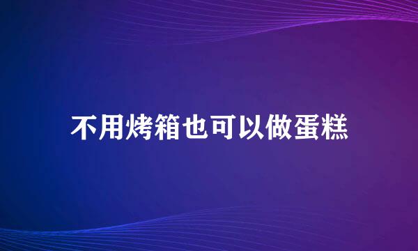 不用烤箱也可以做蛋糕