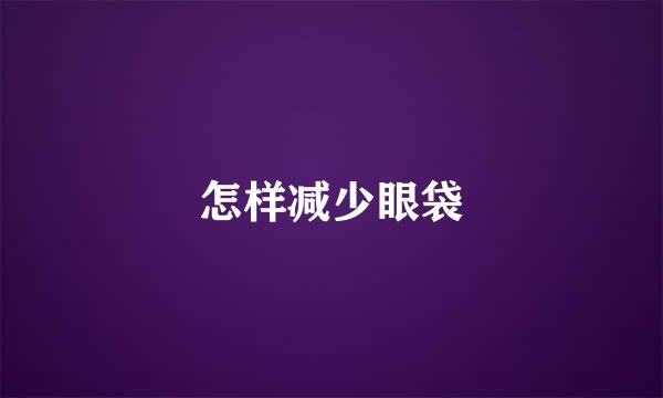 怎样减少眼袋