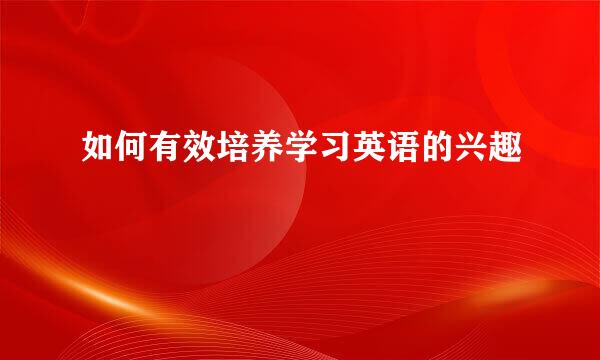 如何有效培养学习英语的兴趣