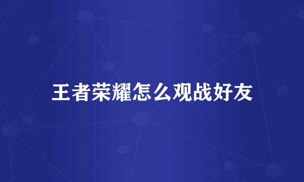 王者荣耀怎么观战好友
