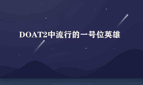 DOAT2中流行的一号位英雄