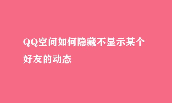 QQ空间如何隐藏不显示某个好友的动态