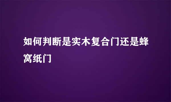 如何判断是实木复合门还是蜂窝纸门