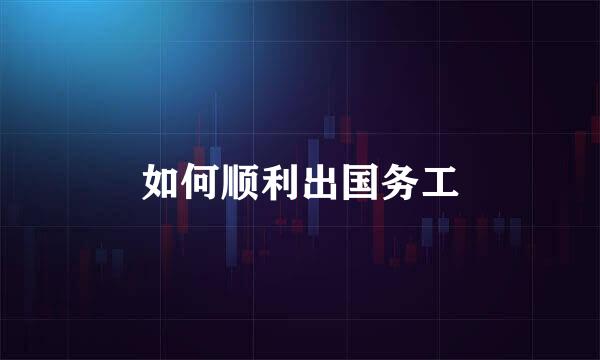 如何顺利出国务工