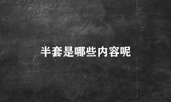 半套是哪些内容呢