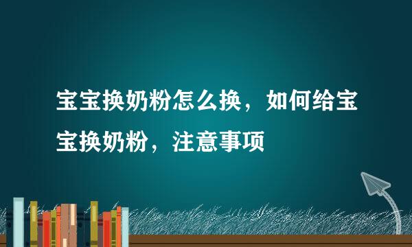宝宝换奶粉怎么换，如何给宝宝换奶粉，注意事项