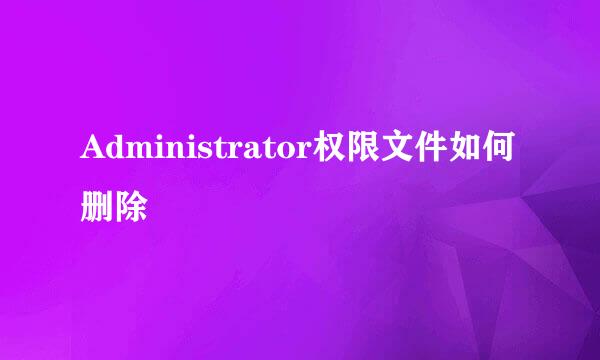 Administrator权限文件如何删除